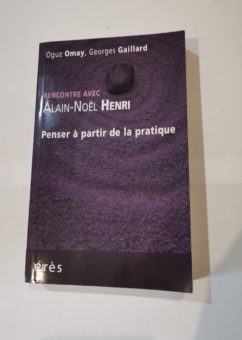 Penser à partir de la pratique – Alain-Noël Henri Georges Gaillard Oguz Omay