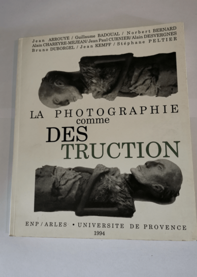 La photographie comme destruction - Arrouye Badoual Bernard Chareyre mejean curnier desvergnes duborgel kempf peltier - Arrouye Badoual Bernard Chareyre mejean curnier desvergnes duborgel kempf peltier