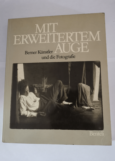 Mit erweitertem Auge - Berner Kunstler und die fotografie - Stefan Frey Kunstmuseum Bern