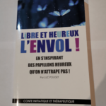 Libre et heureux l’envol – En s’inspirant des papillons heureux qu’on n’attrape pas ! Conte initiatique et thérapeutique. – Luc Pouget