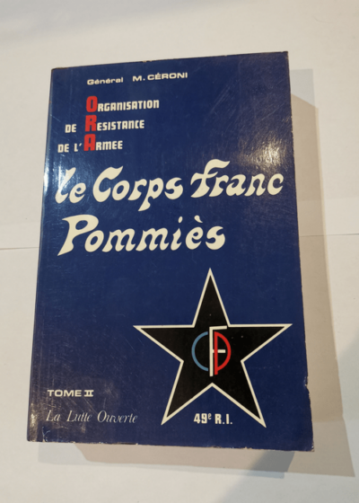 LE CORPS FRANC POMMIES - TOME 2 - LA LUTTE OUVERTE - 49 EME REGIMENT- ORGANISATION DE RESISTANCE DE L'ARMEE - Céroni