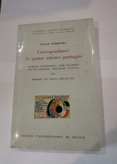 Correspondance de quatre artistes portugais José de Almada-Negreiros José Pacheco Souza-Cardoso Eduardo Vianna avec Robert et Sonia Delaunay : Contribution à l'histoire de l'art moderne portugais - Paulo Ferreira