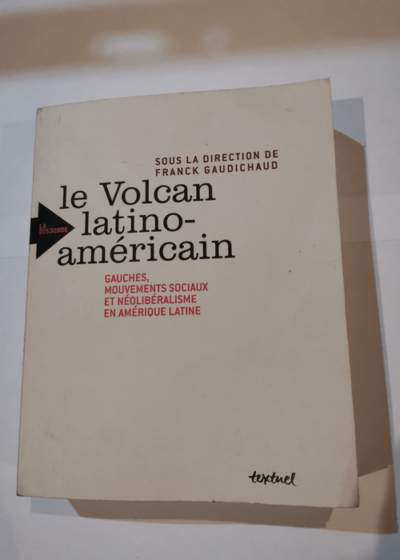 Le volcan latino-américain - gauches mouvements sociaux et néolibéralisme en amérique latine - Franck Gaudichaud Daniel Bensaid