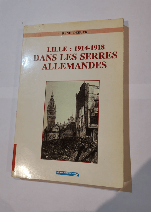 Lille : 1914-1918 dans les serres allemandes – DERUYK René