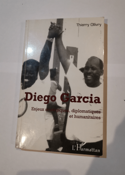 Diego Garcia: Enjeux stratégiques diplomatiques et humanitaires - Thierry Ollivry