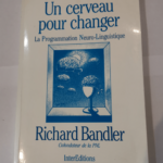 Un cerveau pour changer – LA PROG NEURO-LINGUISTIQUE: LA PROG NEURO-LINGUISTIQUE – BANDLER