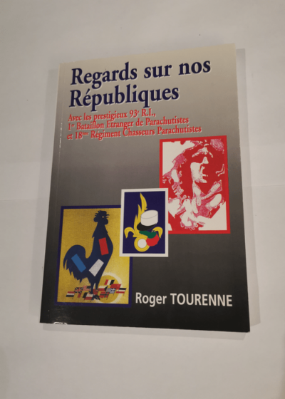 Regards sur nos Républiques : Avec les prestigieux 93e RI 1er Bataillon étranger de parachutistes et 18e Régiment chasseurs parachutistes - Roger Tourenne