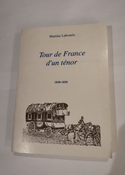 Tour de France d'un ténor : Histoire d'un ténor d'opéra à travers la France dans la première moitié du XIXème siècle - Martine Labourie