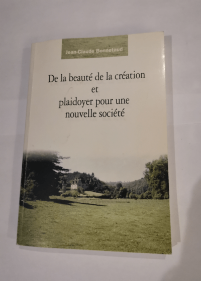 De la beauté de la création et plaidoyer pour une nouvelle société - Jean-Claude Bonnetaud