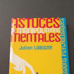 Astuces et manipulations mentales : Le Guide Des Illusions Psychologiques – Julien Labigne