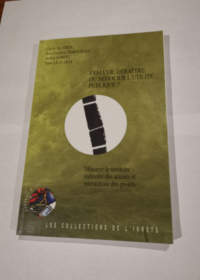 Evaluer débattre ou négocier l'utilité publique ? Ménager le territoire mémoire des acteurs et interraction des projets - Cécile Blatrix