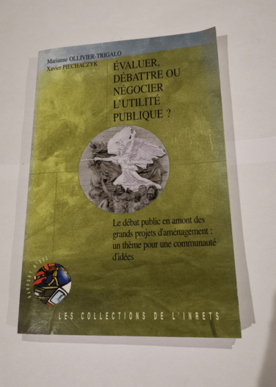 Evaluer débattre ou négocier l'utilité publique ? Le débat public en amont des grands projets d'aménagement un thème pour une communauté d'idées - Marianne Ollivier-Trigalo Xavier Piechaczyk