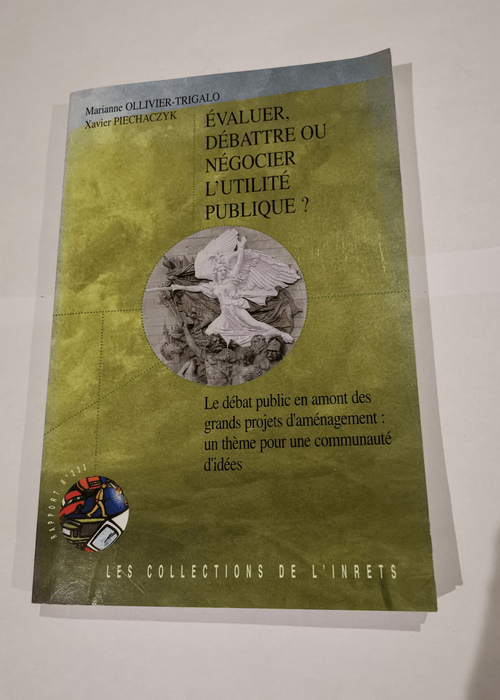 Evaluer débattre ou négocier l’utilité publique ? Le débat public en amont des grands projets d’aménagement un thème pour une communauté d’idées – Marianne Ollivier-Trigalo Xavier Piechaczyk