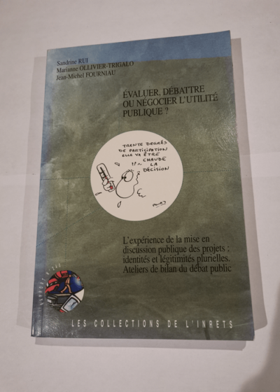 Evaluer débattre ou négocier l'utilité publique ? L'expérience de la mise en discussion publique des projets identités et légitimités plurielles ateliers de bilan du débat publique - Sandrine Rui Marianne Ollivier-Trigalo Jean-Michel Fourniau