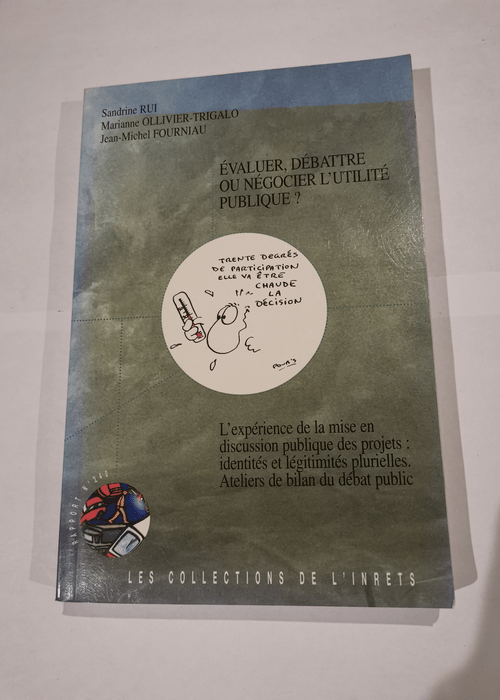 Evaluer débattre ou négocier l’utilité publique ? L’expérience de la mise en discussion publique des projets identités et légitimités plurielles ateliers de bilan du débat publique – Sandrine Rui Marianne Ollivier-Trigalo Jean-Michel Fourniau