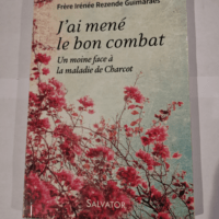 J’ai mené le bon combat. Un moine face a la maladie de charcot – Irénée Rezende Guimarães Joël Chauvelot