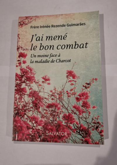 J'ai mené le bon combat. Un moine face a la maladie de charcot - Irénée Rezende Guimarães Joël Chauvelot