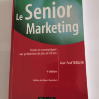 Le Senior marketing – 4ème édition – Vendre et communiquer aux générations de plus de 50 ans: Vendre et communiquer aux générations de plus de 50 ans – Jean-Paul Tréguer