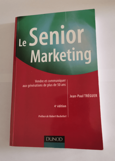 Le Senior marketing - 4ème édition - Vendre et communiquer aux générations de plus de 50 ans: Vendre et communiquer aux générations de plus de 50 ans - Jean-Paul Tréguer