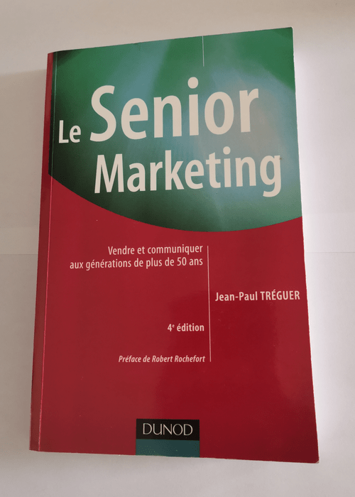 Le Senior marketing – 4ème édition – Vendre et communiquer aux générations de plus de 50 ans: Vendre et communiquer aux générations de plus de 50 ans – Jean-Paul Tréguer