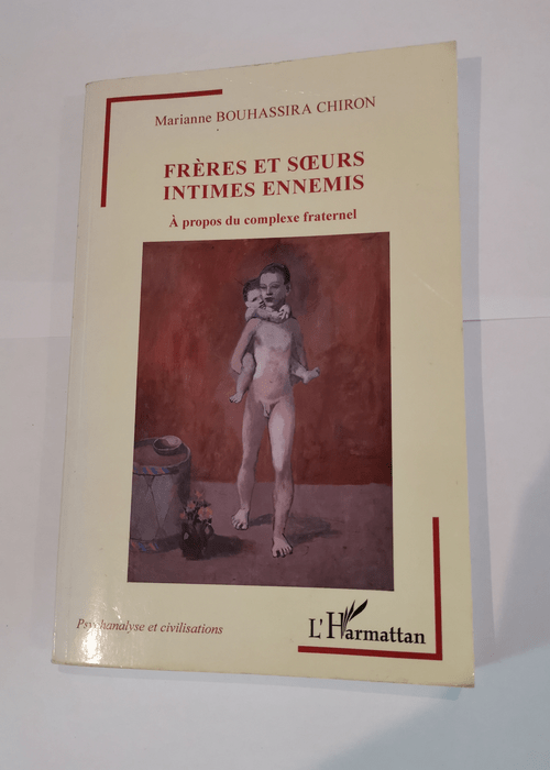 Frères et soeurs intimes ennemis: A propos du complexe fraternel – Marianne Bouhassira Chiron