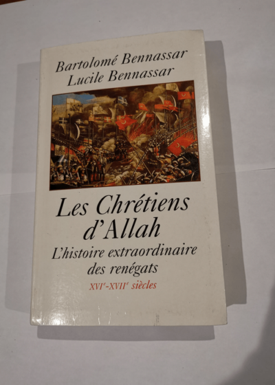 Les chrétiens d'Allah : L'histoire extraordinaire des renégats XVIe et XVIIe siècles - Bartolomé Bennassar Lucile Bennassar