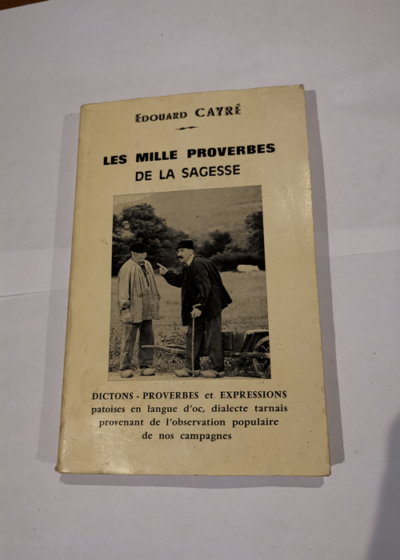 Les mille proverbes de la sagesse - Dictions proverbes et expressions patoises en langue d oc  Dialecte Tarnais provenant de l'observation populaire de nos campagnes - Édouard Cayré / / Tarn / Aveyron / Midi Pyrénées / Languedoc / Occitanie / Occitan