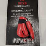 La Boxe : D’ordinaire A Extraordinaire: Un guide complet pour obtenir les meilleurs resultats – Mariana Correa