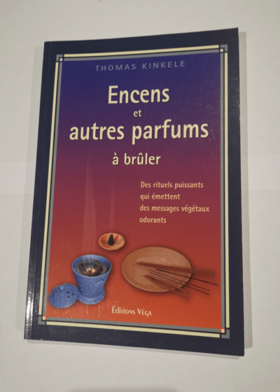 Encens et autres parfums à brûler: Des rituels puissants qui émettent des messages végétaux odorants Manuel pratique des fumigations - Thomas Kinkele Claude Dhorbais