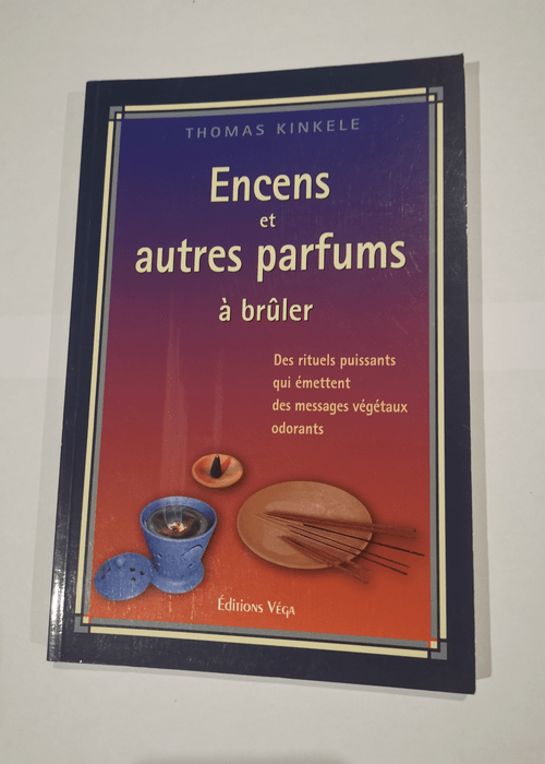 Encens et autres parfums à brûler: Des rituels puissants qui émettent des messages végétaux odorants Manuel pratique des fumigations – Thomas Kinkele Claude Dhorbais