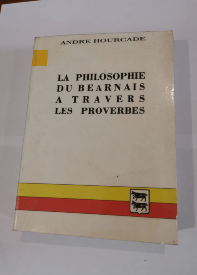 La philosophie du béarnais à travers les proverbes - André Hourcade - André Hourcade